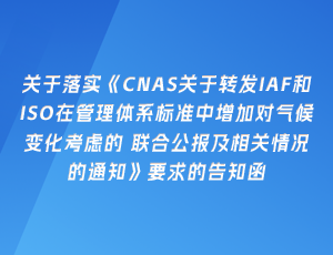 关于落实《CNAS关于转发IAF和ISO在管理体系标准中增加对气候变化考虑的 联合公报及相关情况的通知》要求的告知函